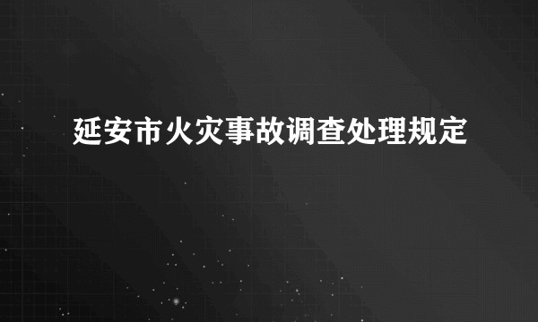 延安市火灾事故调查处理规定