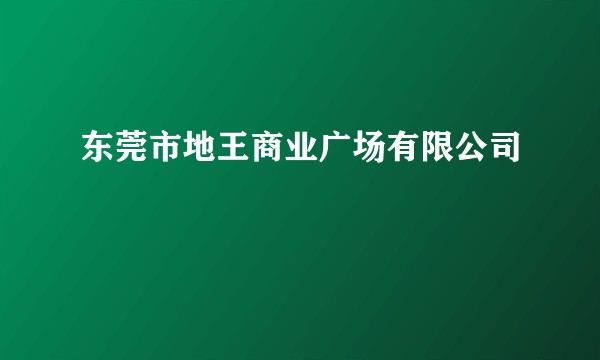 东莞市地王商业广场有限公司