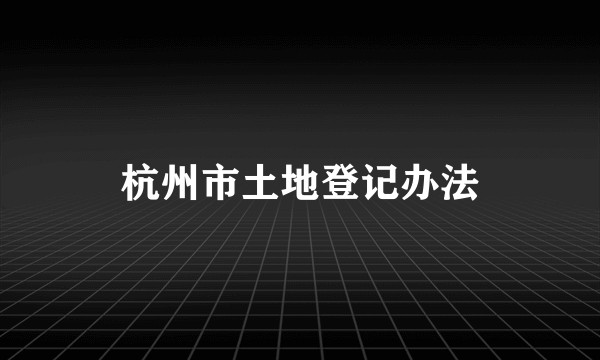 杭州市土地登记办法