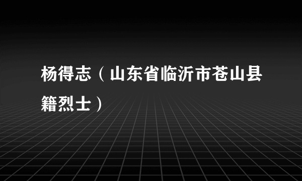 杨得志（山东省临沂市苍山县籍烈士）