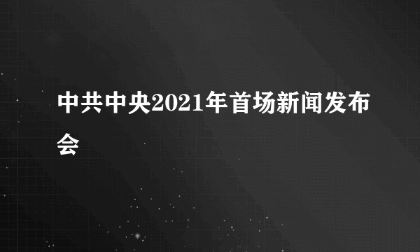中共中央2021年首场新闻发布会