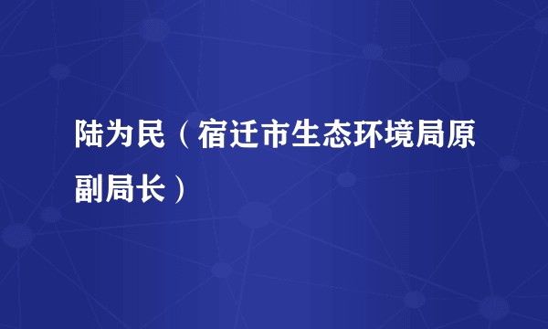 陆为民（宿迁市生态环境局原副局长）
