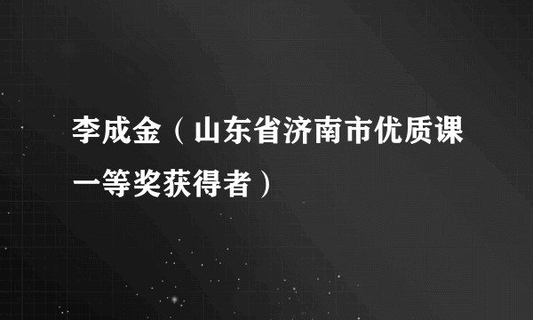 李成金(山东省济南市优质课一等奖获得者)