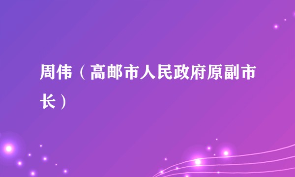 周伟（高邮市人民政府原副市长）