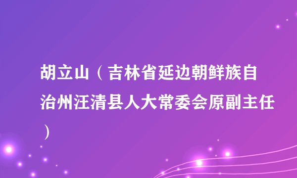 胡立山（吉林省延边朝鲜族自治州汪清县人大常委会原副主任）