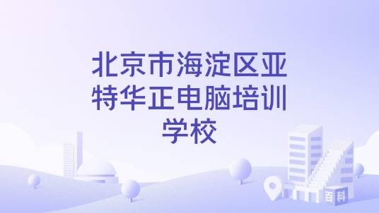 北京市海淀区亚特华正电脑培训学校