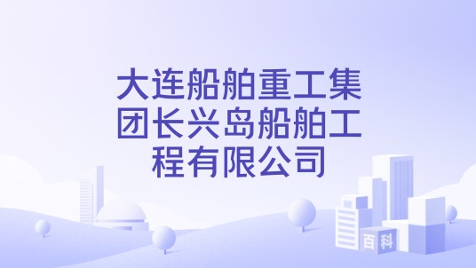 大连船舶重工集团长兴岛船舶工程有限公司