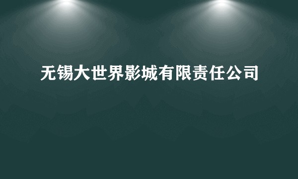 无锡大世界影城有限责任公司