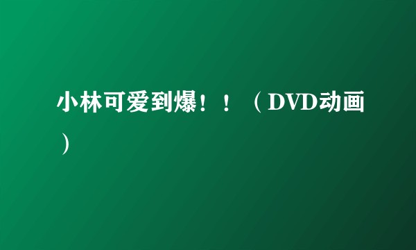 小林可爱到爆！！（DVD动画）