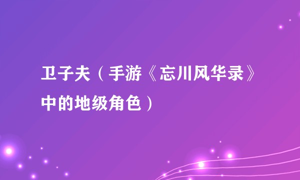 卫子夫（手游《忘川风华录》中的地级角色）