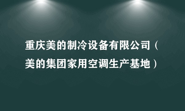 重庆美的制冷设备有限公司（美的集团家用空调生产基地）
