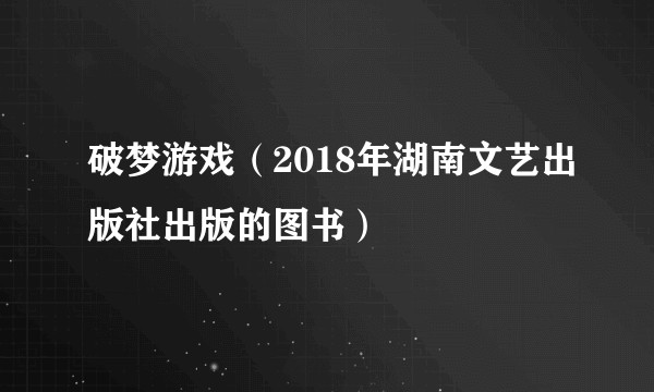 破梦游戏（2018年湖南文艺出版社出版的图书）