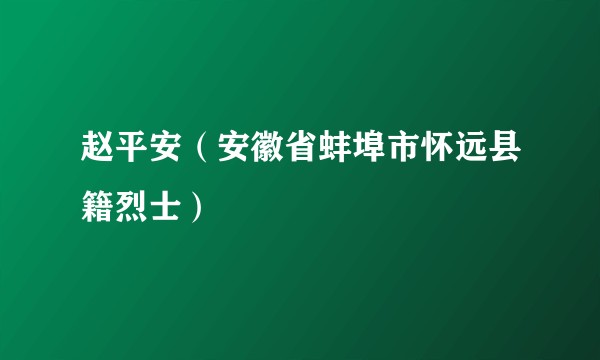 赵平安(安徽省蚌埠市怀远县籍烈士)