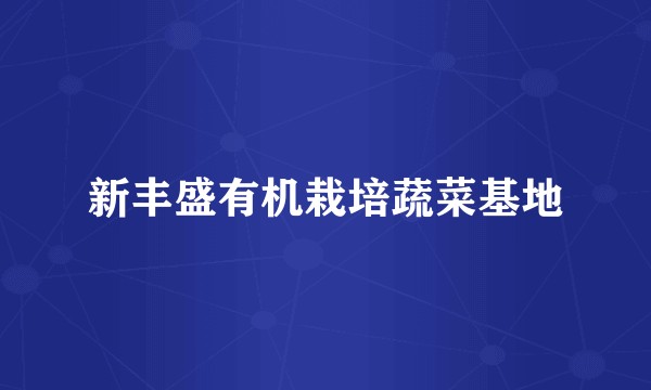 新丰盛有机栽培蔬菜基地