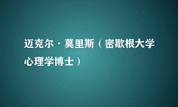 迈克尔·莫里斯（密歇根大学心理学博士）