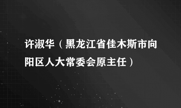 许淑华（黑龙江省佳木斯市向阳区人大常委会原主任）