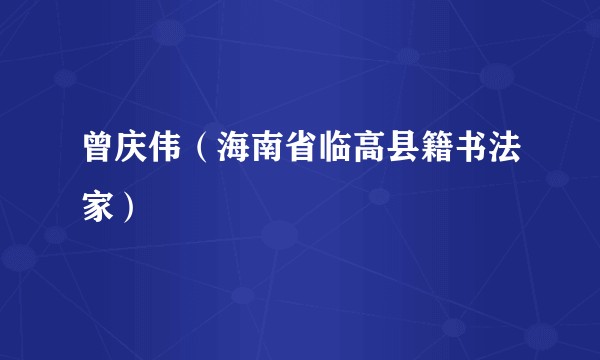 曾庆伟（海南省临高县籍书法家）
