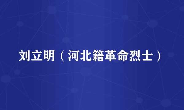 刘立明（河北籍革命烈士）