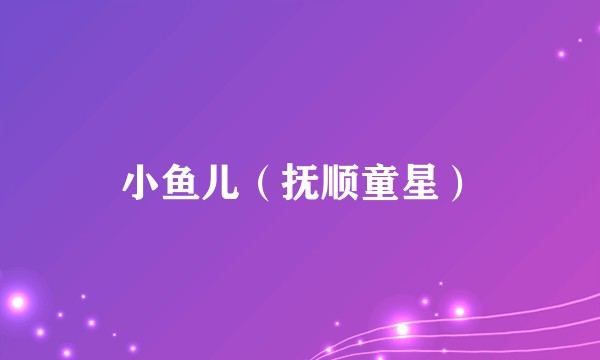 小鱼儿（抚顺童星）