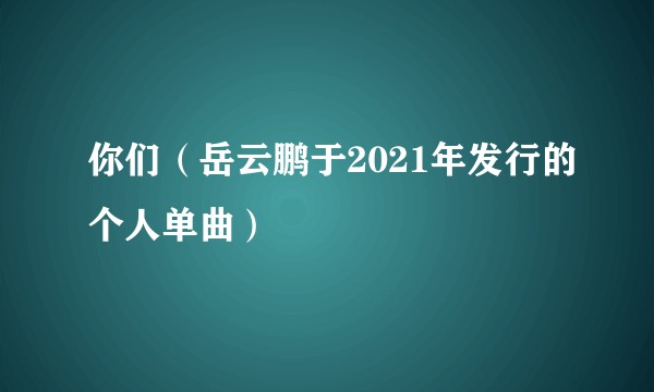你们（岳云鹏于2021年发行的个人单曲）
