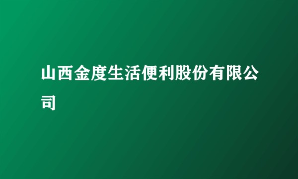 山西金度生活便利股份有限公司
