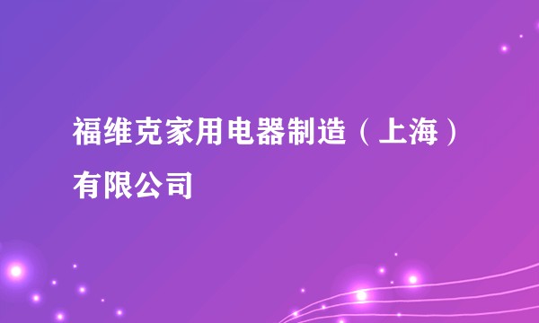 福维克家用电器制造（上海）有限公司