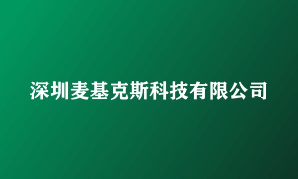 深圳麦基克斯科技有限公司