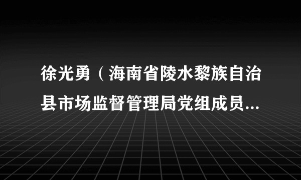 徐光勇(海南省陵水黎族自治县市场监督管理局党组成员、副局长)
