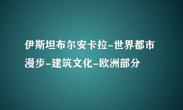 伊斯坦布尔安卡拉-世界都市漫步-建筑文化-欧洲部分