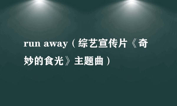 run away（综艺宣传片《奇妙的食光》主题曲）