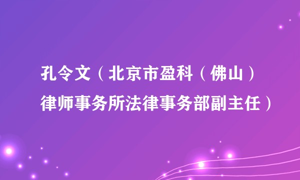 孔令文（北京市盈科（佛山）律师事务所法律事务部副主任）
