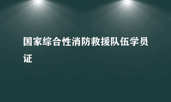 国家综合性消防救援队伍学员证