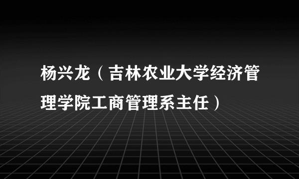 杨兴龙(吉林农业大学经济管理学院工商管理系主任)