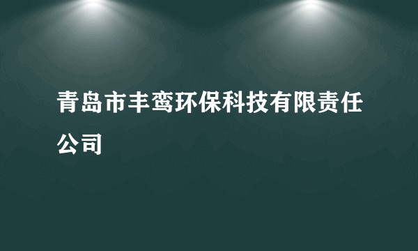 青岛市丰鸾环保科技有限责任公司