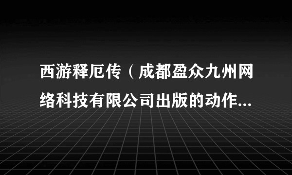 西游释厄传（成都盈众九州网络科技有限公司出版的动作角色扮演游戏）