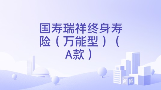 国寿瑞祥终身寿险（万能型）（A款）