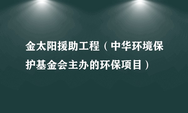 金太阳援助工程(中华环境保护基金会主办的环保项目)