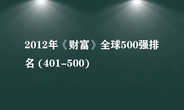 2012年《财富》全球500强排名 (401-500)