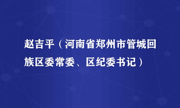 赵吉平（河南省郑州市管城回族区委常委、区纪委书记）