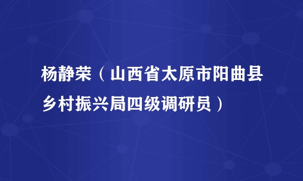 杨静荣（山西省太原市阳曲县乡村振兴局四级调研员）