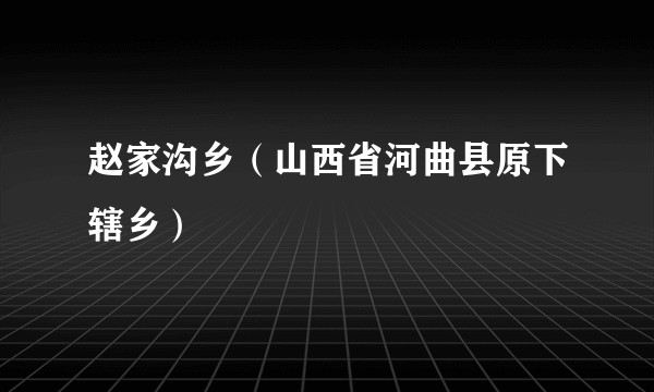 赵家沟乡（山西省河曲县原下辖乡）