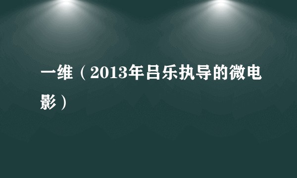 一维（2013年吕乐执导的微电影）