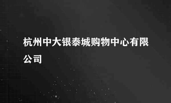 杭州中大银泰城购物中心有限公司