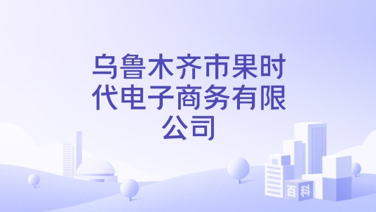 乌鲁木齐市果时代电子商务有限公司