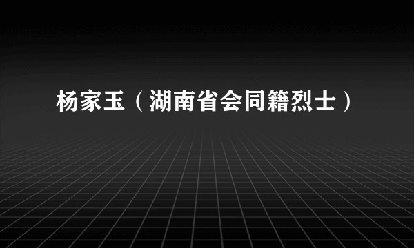 杨家玉(湖南省会同籍烈士)
