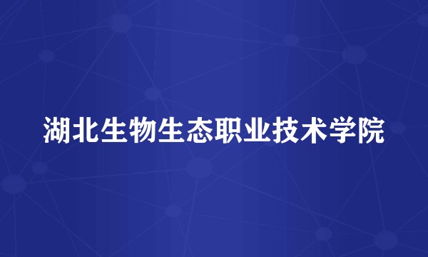 湖北生物生态职业技术学院