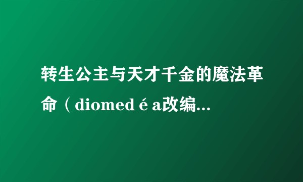 转生公主与天才千金的魔法革命（diomedéa改编的电视动画作品）