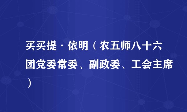 买买提·依明（农五师八十六团党委常委、副政委、工会主席）