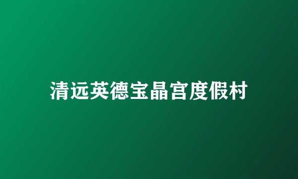 清远英德宝晶宫度假村