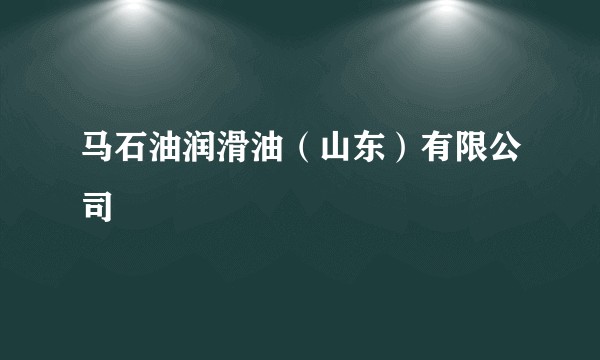 马石油润滑油(山东)有限公司